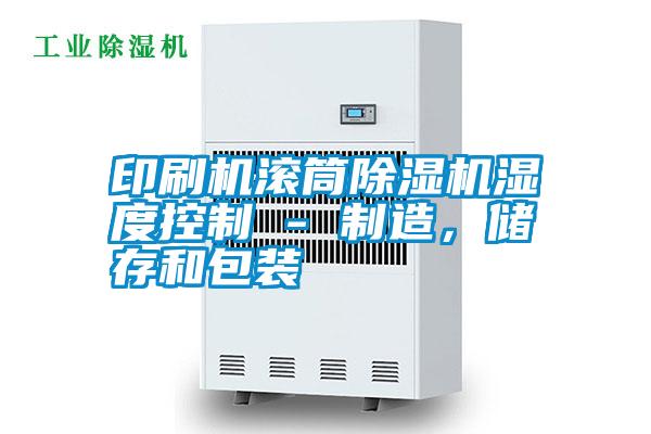 印刷機(jī)滾筒除濕機(jī)濕度控制 - 制造，儲(chǔ)存和包裝