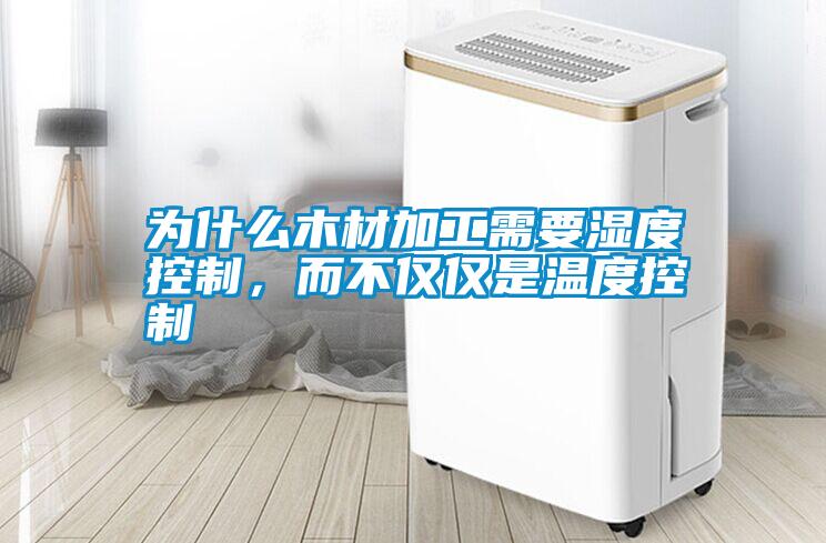 為什么木材加工需要濕度控制，而不僅僅是溫度控制