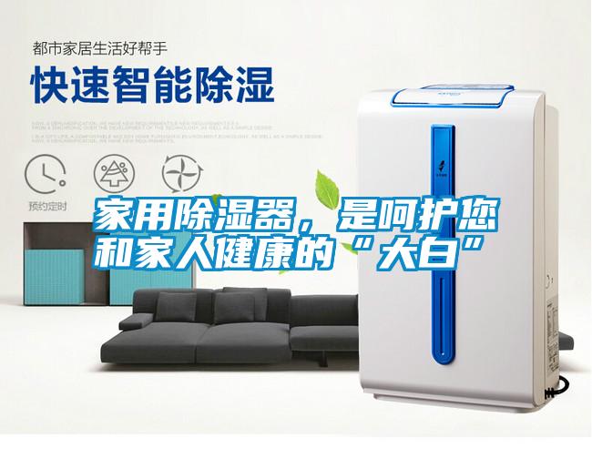 家用除濕器，是呵護您和家人健康的“大白”
