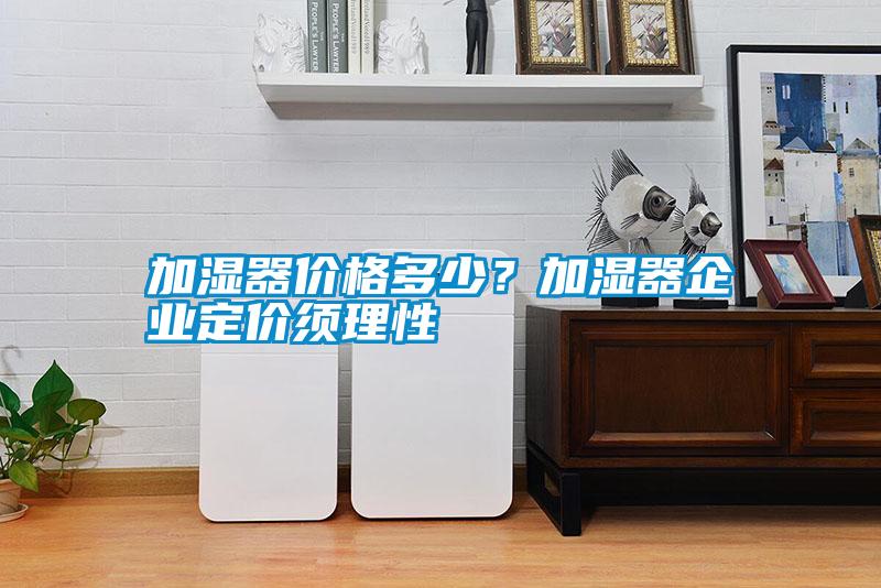 加濕器價格多少？加濕器企業(yè)定價須理性