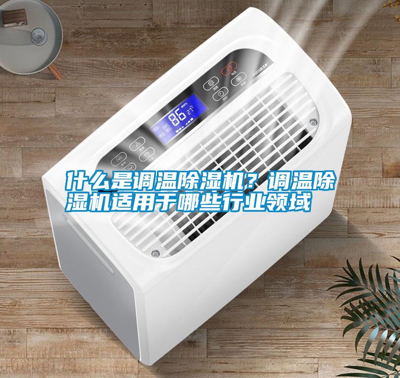 什么是調(diào)溫除濕機？調(diào)溫除濕機適用于哪些行業(yè)領域