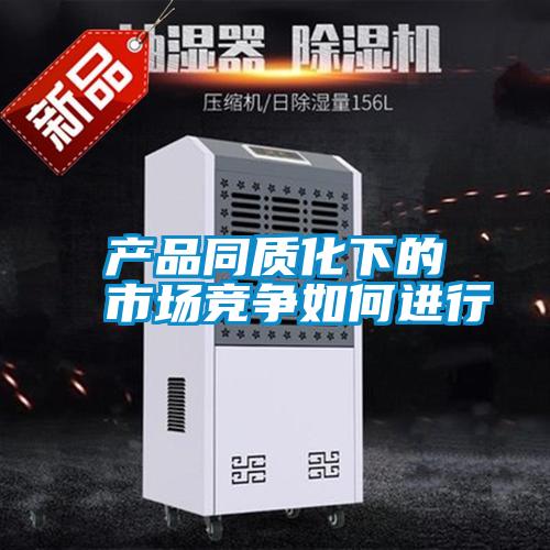 產(chǎn)品同質(zhì)化下的市場競爭如何進(jìn)行