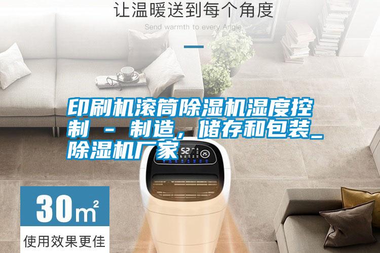 印刷機滾筒除濕機濕度控制 - 制造，儲存和包裝_除濕機廠家