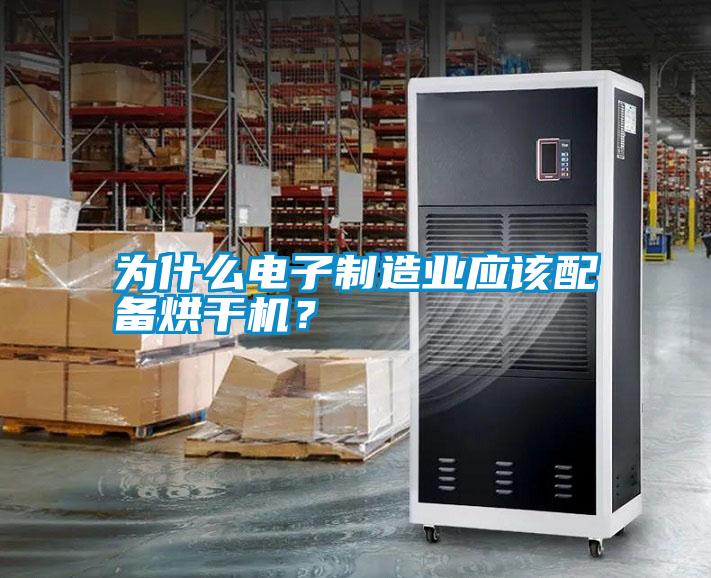 為什么電子制造業(yè)應(yīng)該配備烘干機(jī)？