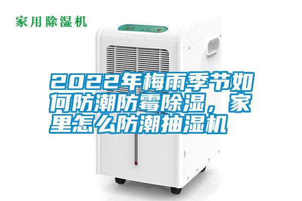 2022年梅雨季節(jié)如何防潮防霉除濕，家里怎么防潮抽濕機