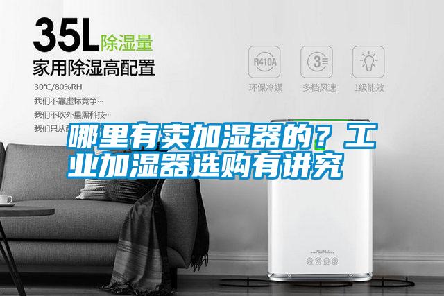 哪里有賣加濕器的？工業(yè)加濕器選購有講究