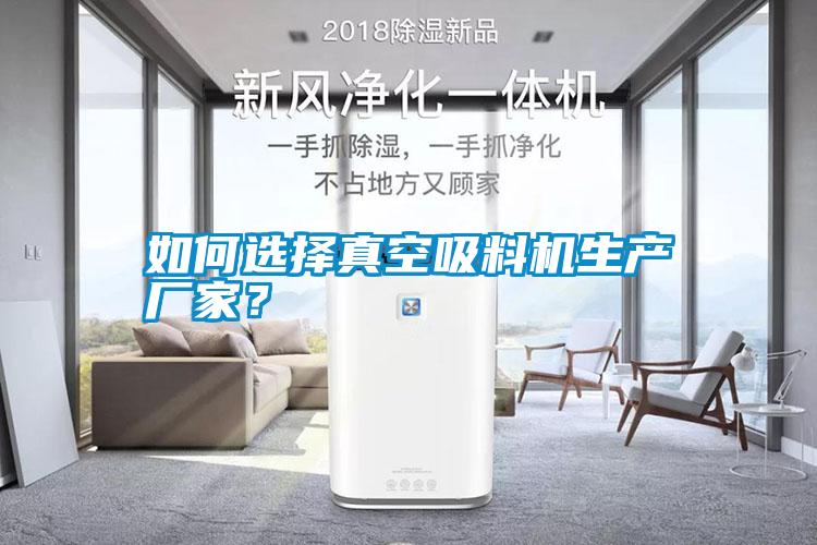 如何選擇真空吸料機生產(chǎn)廠家？
