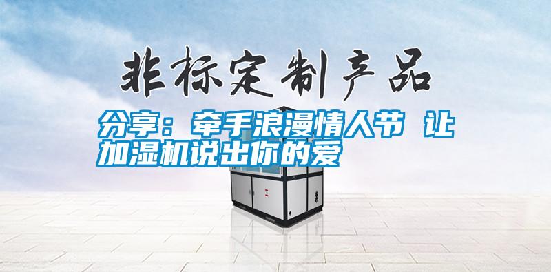 分享：牽手浪漫情人節(jié) 讓加濕機說出你的愛