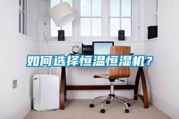 如何選擇恒溫恒濕機？