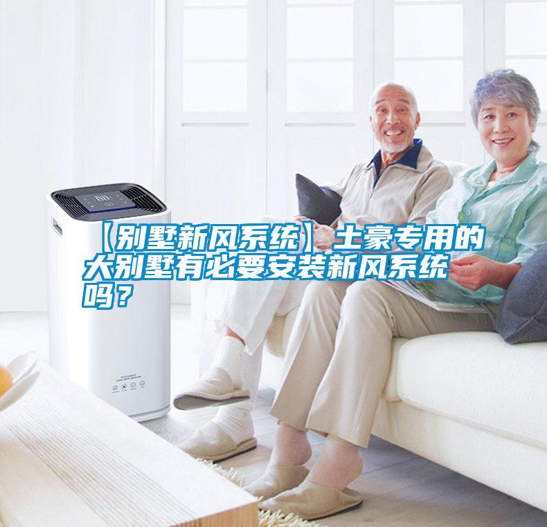 【別墅新風系統(tǒng)】土豪專用的大別墅有必要安裝新風系統(tǒng)嗎？