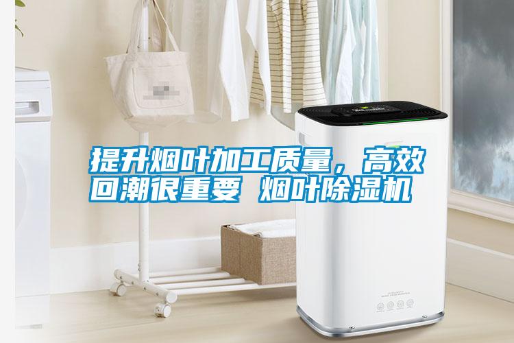 提升煙葉加工質(zhì)量，高效回潮很重要 煙葉除濕機(jī)
