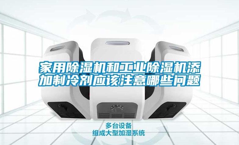 家用除濕機和工業(yè)除濕機添加制冷劑應該注意哪些問題