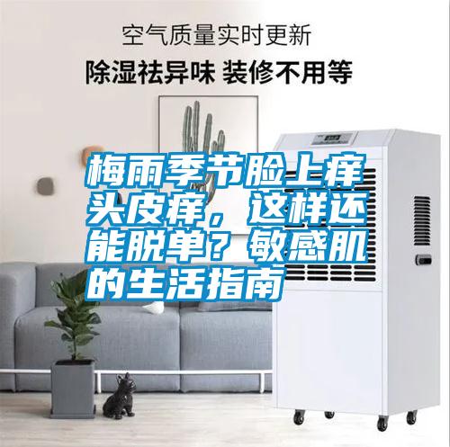 梅雨季節(jié)臉上癢頭皮癢，這樣還能脫單？敏感肌的生活指南