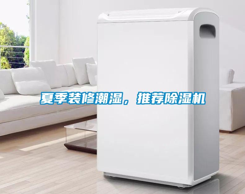 夏季裝修潮濕，推薦除濕機(jī)