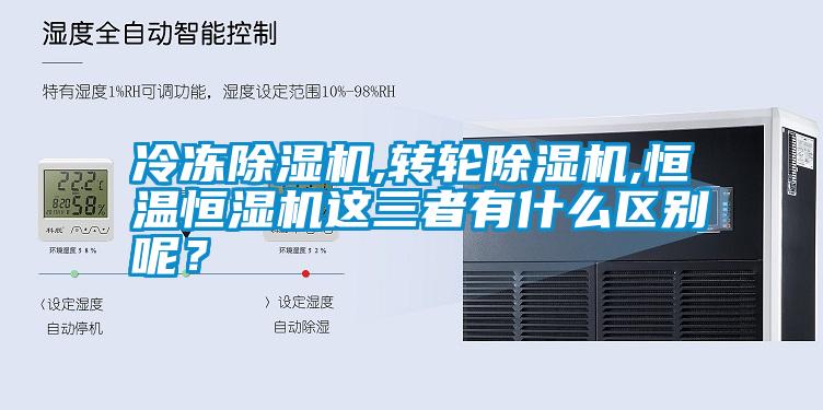 冷凍除濕機,轉(zhuǎn)輪除濕機,恒溫恒濕機這三者有什么區(qū)別呢？