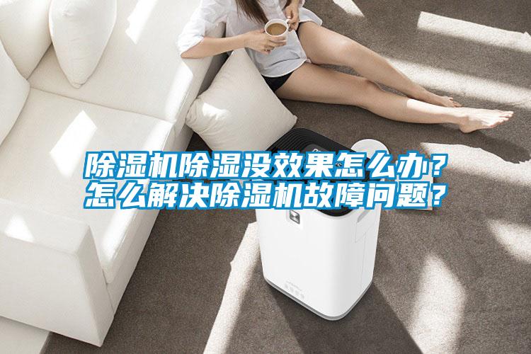 除濕機除濕沒效果怎么辦？怎么解決除濕機故障問題？