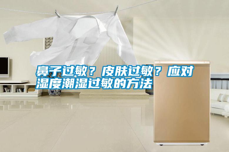 鼻子過敏？皮膚過敏？應(yīng)對(duì)濕度潮濕過敏的方法