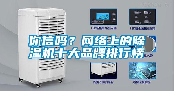 你信嗎？網(wǎng)絡(luò)上的除濕機(jī)十大品牌排行榜