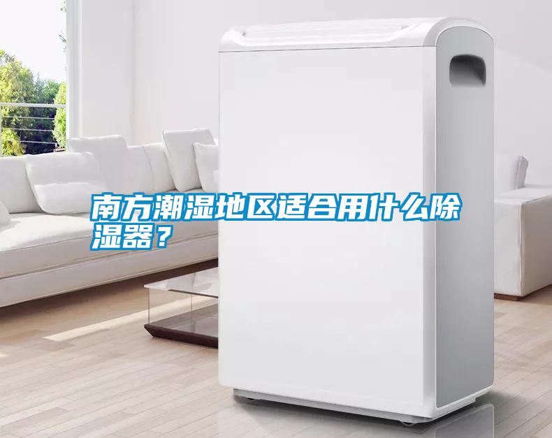 南方潮濕地區(qū)適合用什么除濕器？