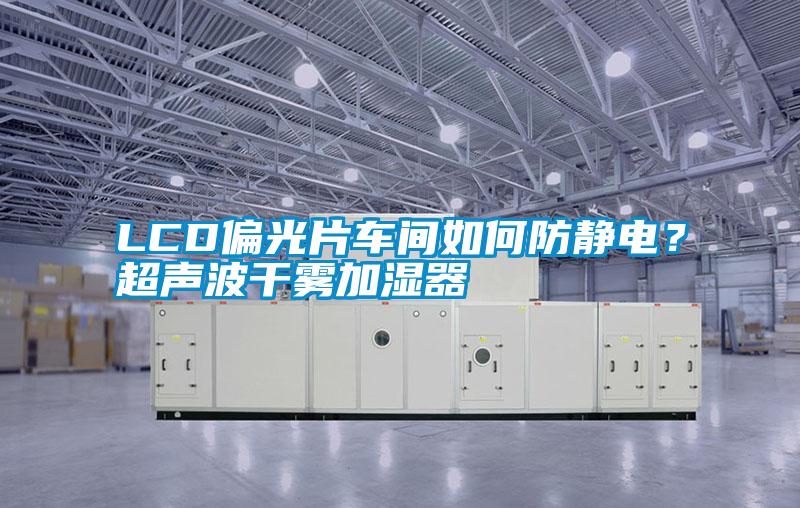 LCD偏光片車間如何防靜電？超聲波干霧加濕器