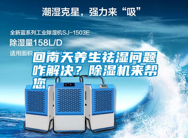 回南天養(yǎng)生祛濕問題咋解決？除濕機(jī)來幫您