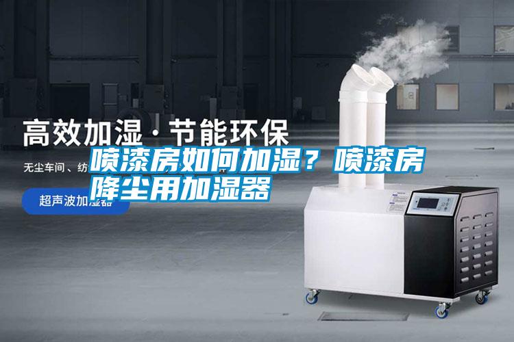 噴漆房如何加濕？噴漆房降塵用加濕器