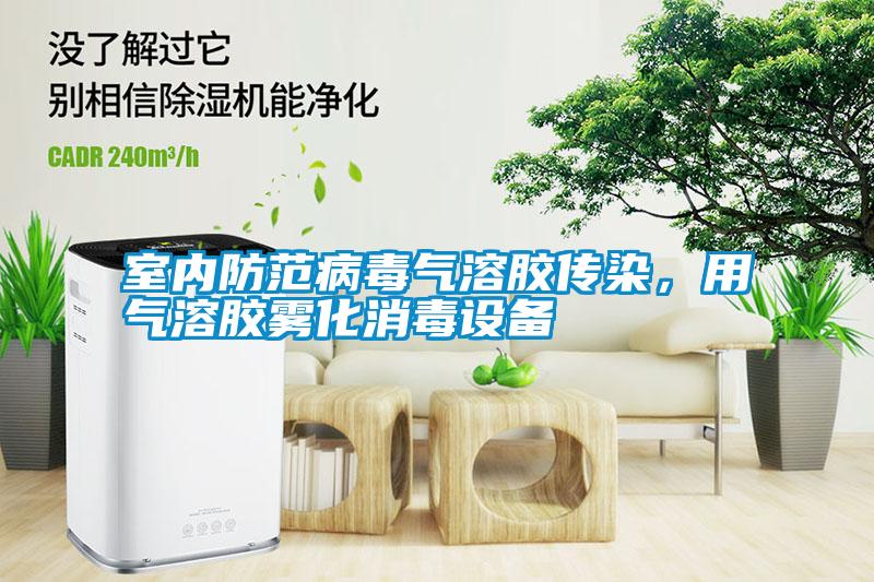 室內防范病毒氣溶膠傳染，用氣溶膠霧化消毒設備