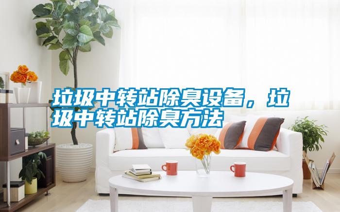 垃圾中轉(zhuǎn)站除臭設(shè)備，垃圾中轉(zhuǎn)站除臭方法
