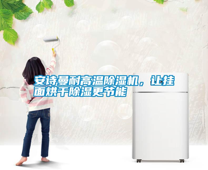 安詩(shī)曼耐高溫除濕機(jī)，讓掛面烘干除濕更節(jié)能