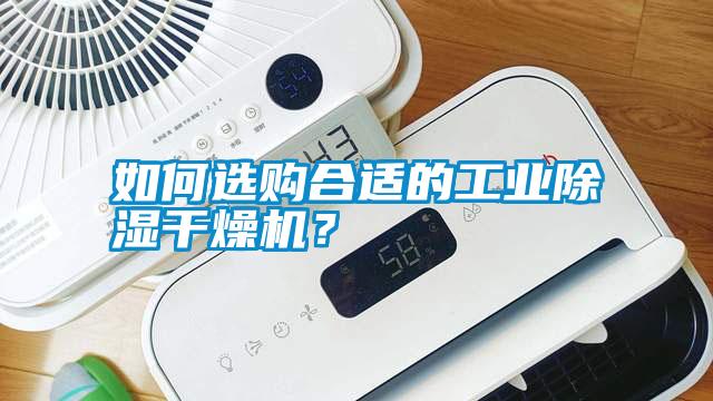 如何選購合適的工業(yè)除濕干燥機？