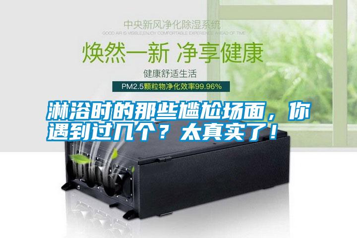 淋浴時的那些尷尬場面，你遇到過幾個？太真實(shí)了！