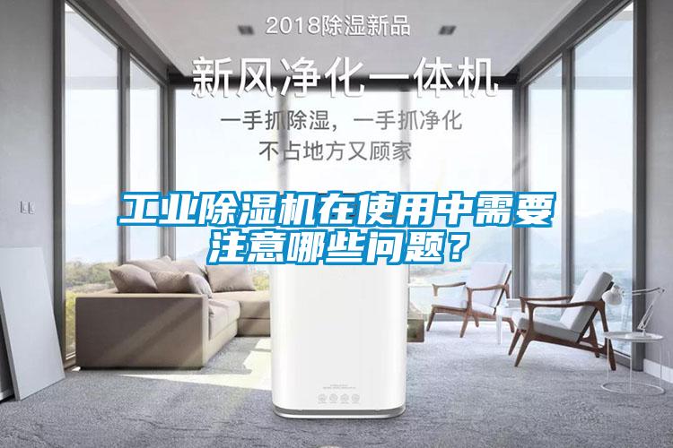 工業(yè)除濕機(jī)在使用中需要注意哪些問題？