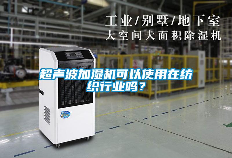 超聲波加濕機可以使用在紡織行業(yè)嗎？