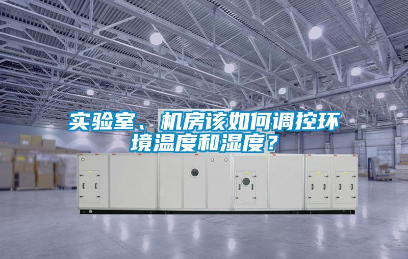 實(shí)驗(yàn)室、機(jī)房該如何調(diào)控環(huán)境溫度和濕度？