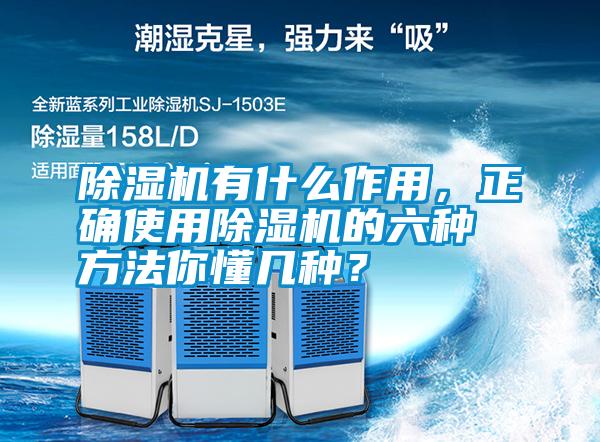 除濕機有什么作用，正確使用除濕機的六種方法你懂幾種？