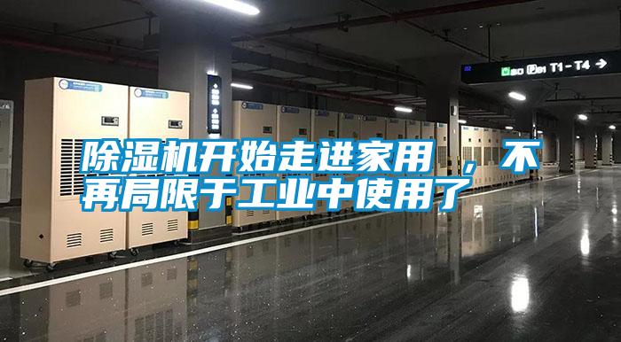 除濕機(jī)開(kāi)始走進(jìn)家用 ，不再局限于工業(yè)中使用了