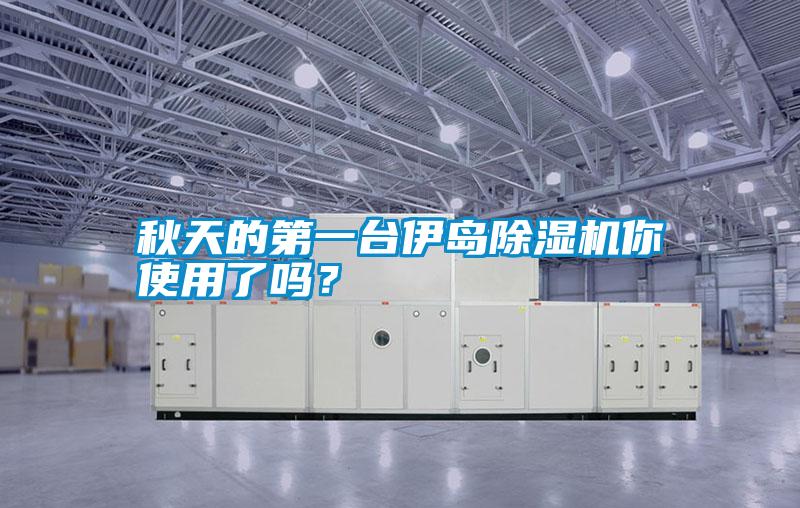 秋天的第一臺(tái)伊島除濕機(jī)你使用了嗎？