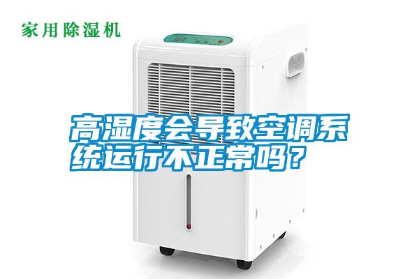 高濕度會導致空調(diào)系統(tǒng)運行不正常嗎？