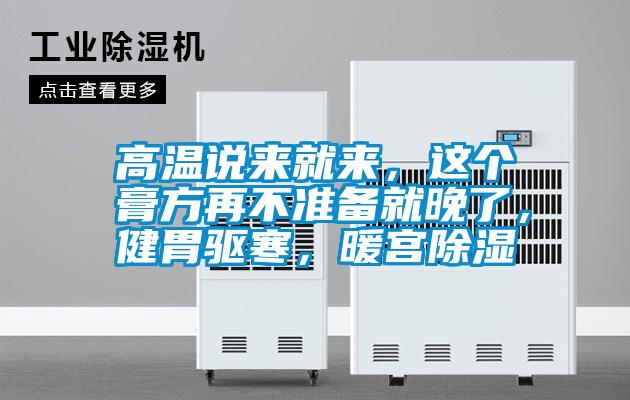 高溫說(shuō)來(lái)就來(lái)，這個(gè)膏方再不準(zhǔn)備就晚了，健胃驅(qū)寒，暖宮除濕
