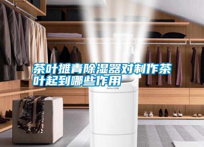 茶葉攤青除濕器對(duì)制作茶葉起到哪些作用