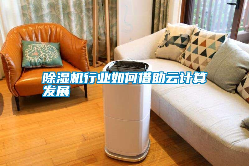 除濕機行業(yè)如何借助云計算發(fā)展