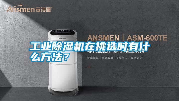 工業(yè)除濕機(jī)在挑選時有什么方法？