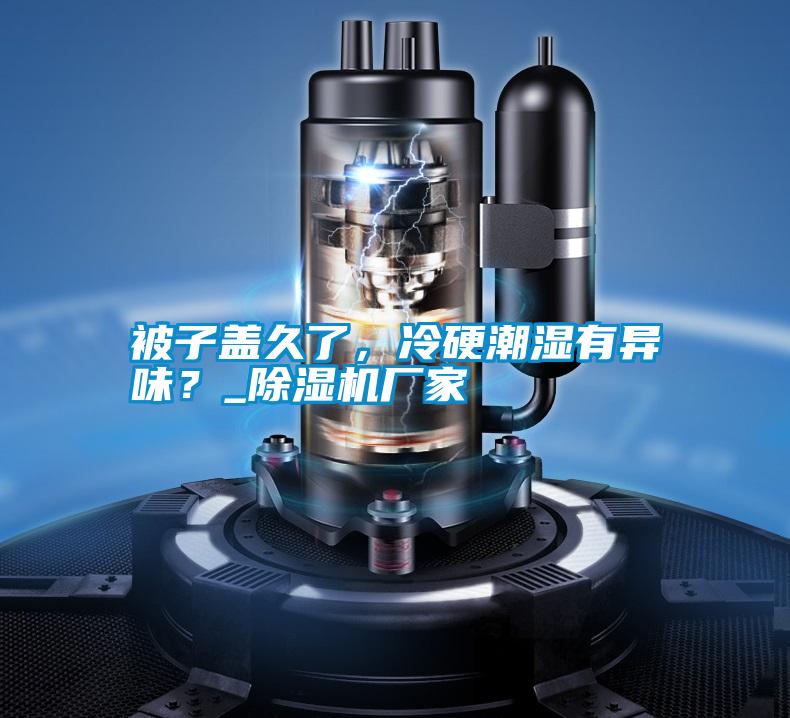 被子蓋久了，冷硬潮濕有異味？_除濕機(jī)廠家