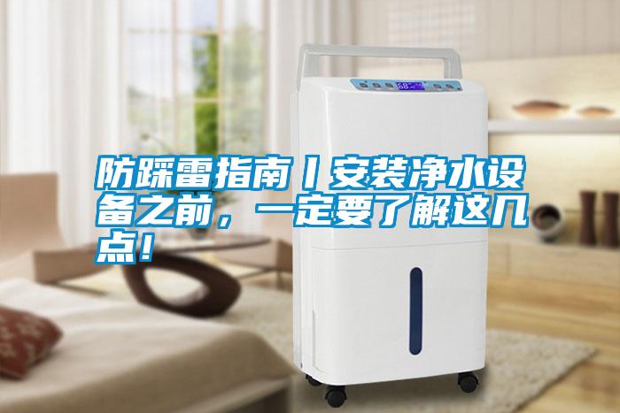 防踩雷指南丨安裝凈水設(shè)備之前，一定要了解這幾點(diǎn)！