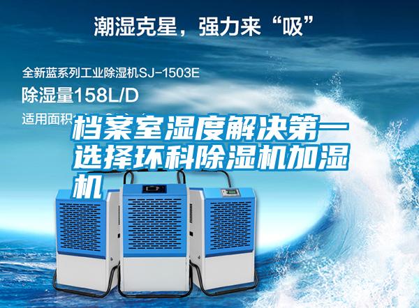 檔案室濕度解決第一選擇環(huán)科除濕機加濕機