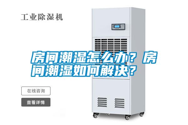 房間潮濕怎么辦？房間潮濕如何解決？