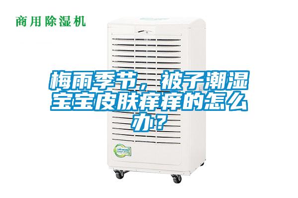 梅雨季節(jié)，被子潮濕寶寶皮膚癢癢的怎么辦？