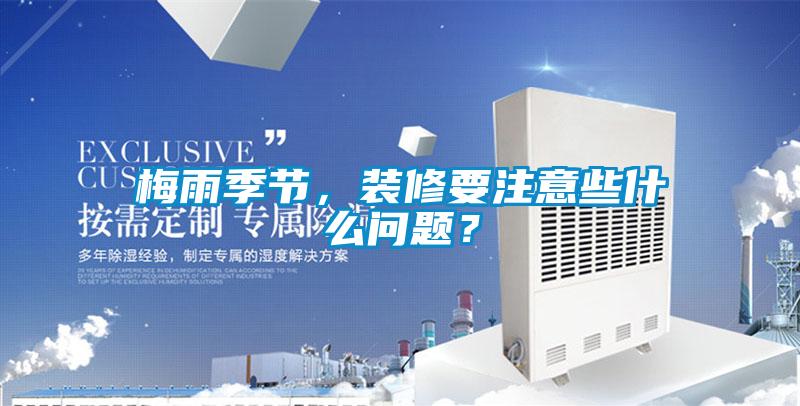 梅雨季節(jié)，裝修要注意些什么問題？