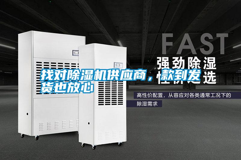 找對除濕機供應(yīng)商，款到發(fā)貨也放心