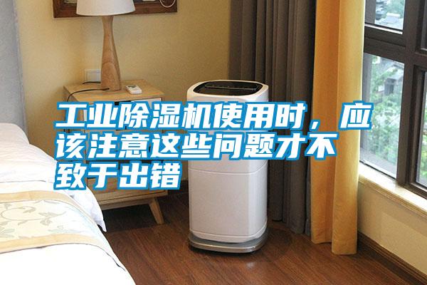 工業(yè)除濕機(jī)使用時(shí)，應(yīng)該注意這些問題才不致于出錯(cuò)